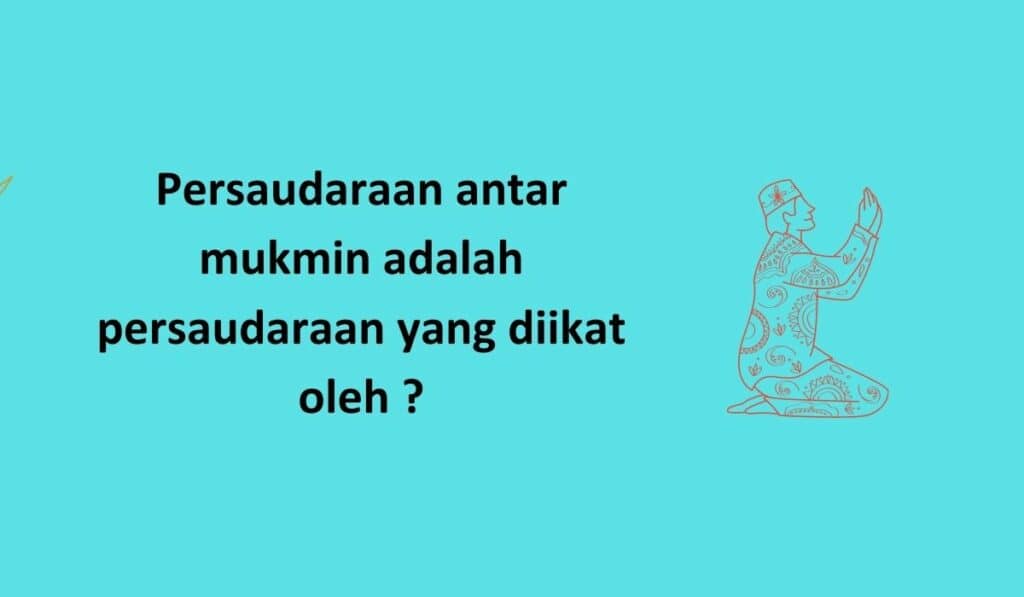 Persaudaraan antar mukmin adalah persaudaraan yang diikat oleh ?